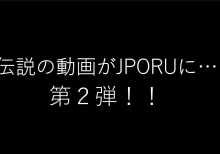 伝説の映像がJPORUに…第２弾！
