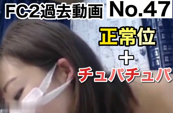 【ダウンロード版】FC2過去配信動画⑧ 正常位×チュパチュパ[47作品目]　[download] FC2 past delivery video ⑧